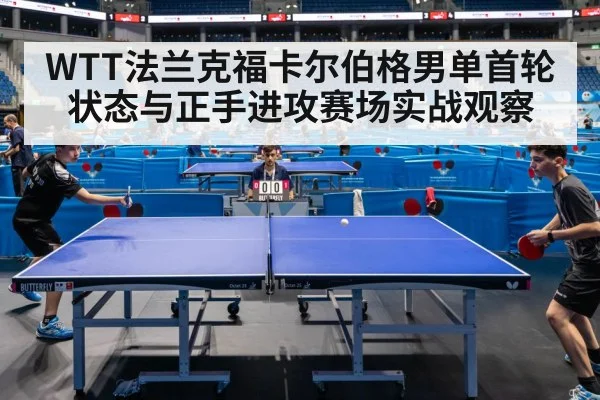 WTT法兰克福卡尔伯格男单首轮状态与正手进攻赛场实战观察 | kaiyu.com